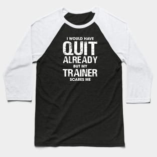 I Would Have Quit by My Trainer Scares Me Baseball T-Shirt